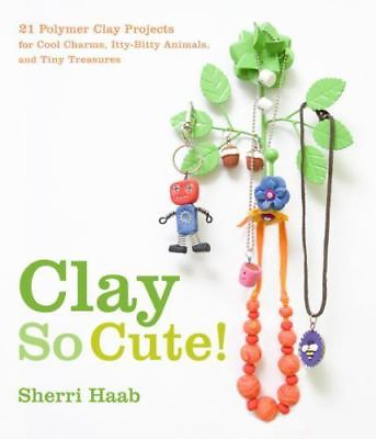 Clay So Cute : 21 Polymer Clay Projects for Cool Charms Itty Bitty Animals... $5.00