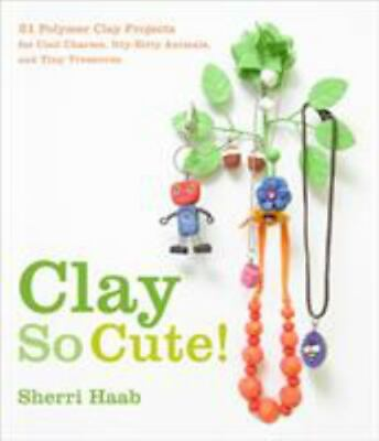 Clay So Cute : 21 Polymer Clay Projects for Cool Charms Itty Bitty Animals and $6.15