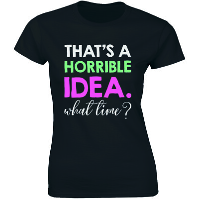 Thats A Horrible Idea What Time T Shirt Funny Drinking College Humor Party Women $14.99